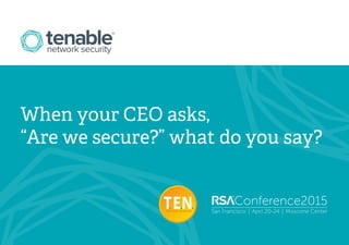 Conference2015
San Francisco | April 20-24 | Moscone Center
When your CEO asks,
“Are we secure?” what do you say?
 
