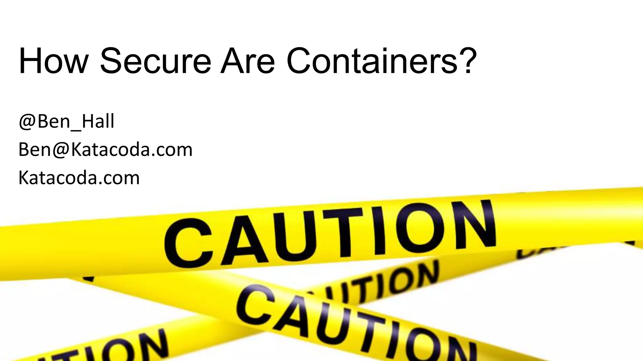 How Secure Are Containers?
@Ben_Hall
Ben@Katacoda.com
Katacoda.com
 