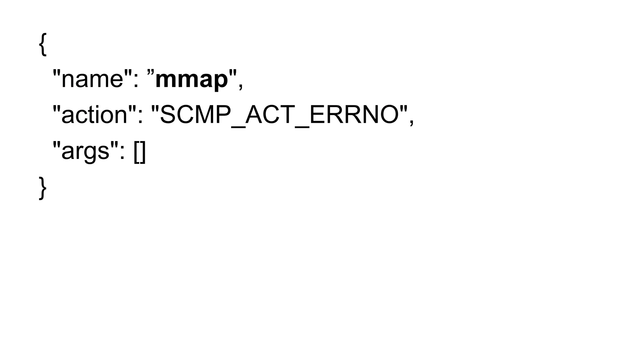 {
"name": ”mmap",
"action": "SCMP_ACT_ERRNO",
"args": []
}
 