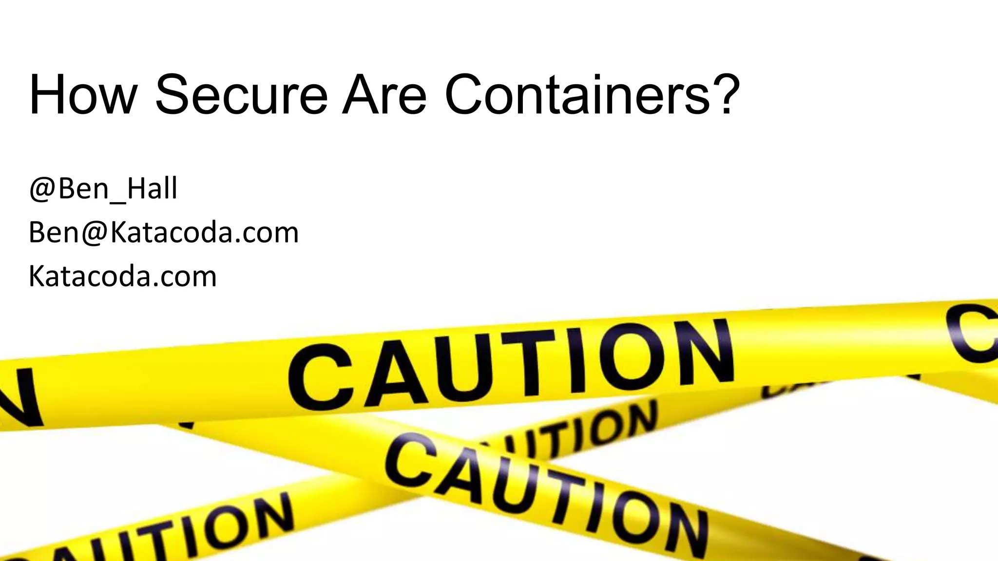 How Secure Are Containers?
@Ben_Hall
Ben@Katacoda.com
Katacoda.com
 