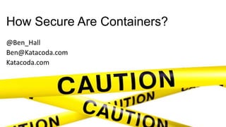 How Secure Are Containers?
@Ben_Hall
Ben@Katacoda.com
Katacoda.com
 