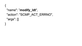 {
"name": ”modify_ldt",
"action": "SCMP_ACT_ERRNO",
"args": []
}
 