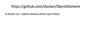 https://github.com/docker/libentitlement
$ docker run --rights=network.admin nginx:latest
 