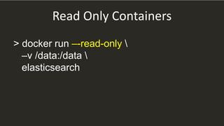 Read Only Containers
> docker run –-read-only 
–v /data:/data 
elasticsearch
 