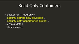 Read Only Containers
> docker run –-read-only 
--security-opt=no-new-privileges 
--security-opt="apparmor:es-profile” 
–v /data:/data 
elasticsearch
 