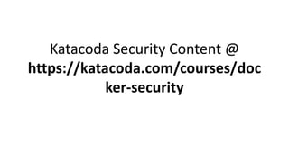 Katacoda Security Content @
https://katacoda.com/courses/doc
ker-security
 