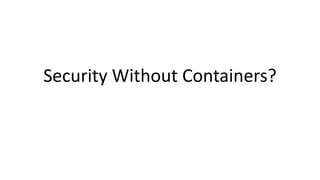 Security Without Containers?
 