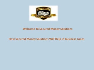 Welcome To Secured Money Solutions
How Secured Money Solutions Will Help in Business Loans
 