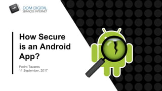 How Secure
is an Android
App?
Pedro Tavares
11 September, 2017
 