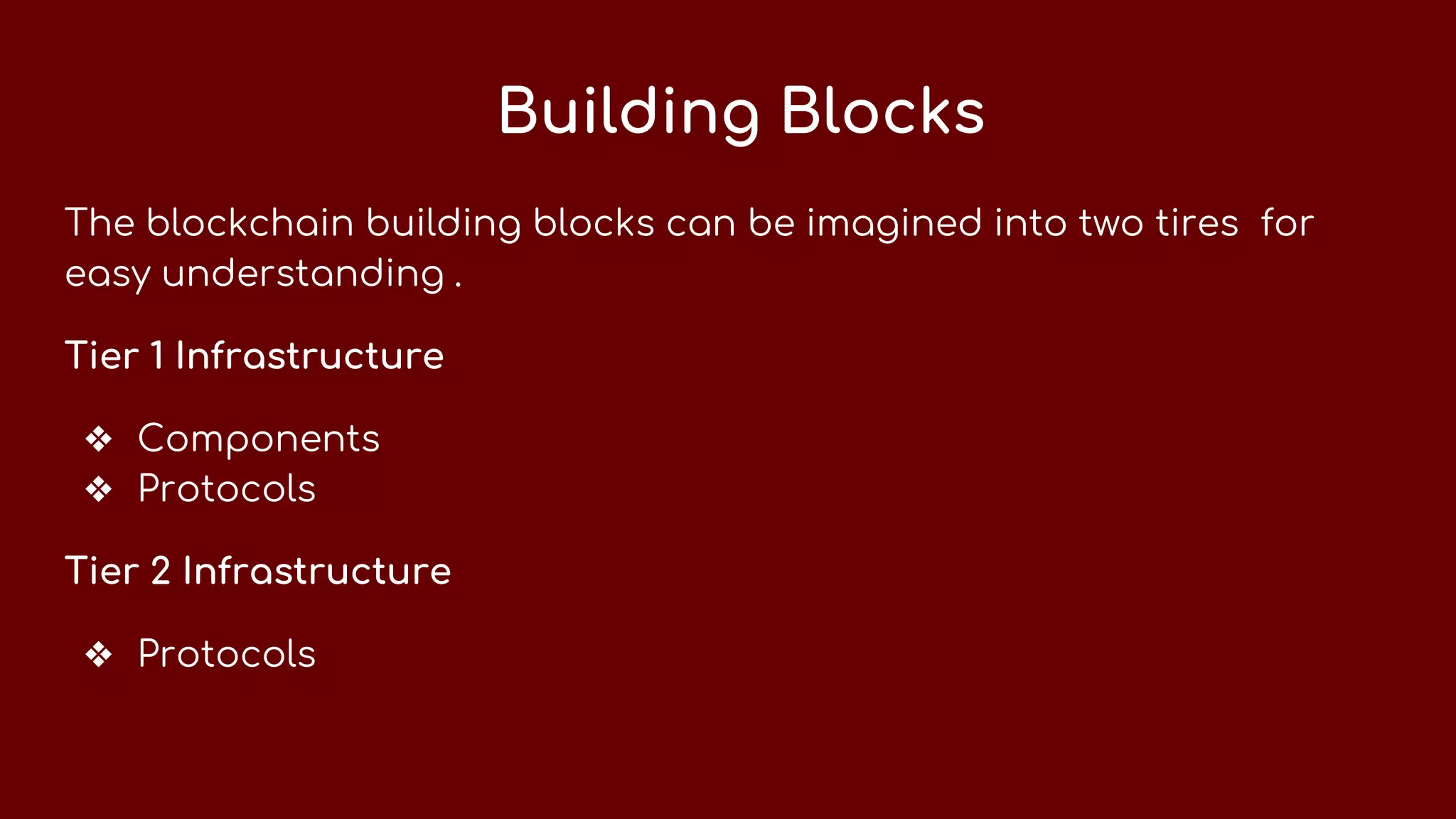 Building Blocks
The blockchain building blocks can be imagined into two tires for
easy understanding .
Tier 1 Infrastructure
❖ Components
❖ Protocols
Tier 2 Infrastructure
❖ Protocols
 