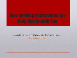 How Seeking Sacramento Tax
Help Can Benefit You
Brought to you by: Capital Tax Services Inc at
http://ctssac.com
 