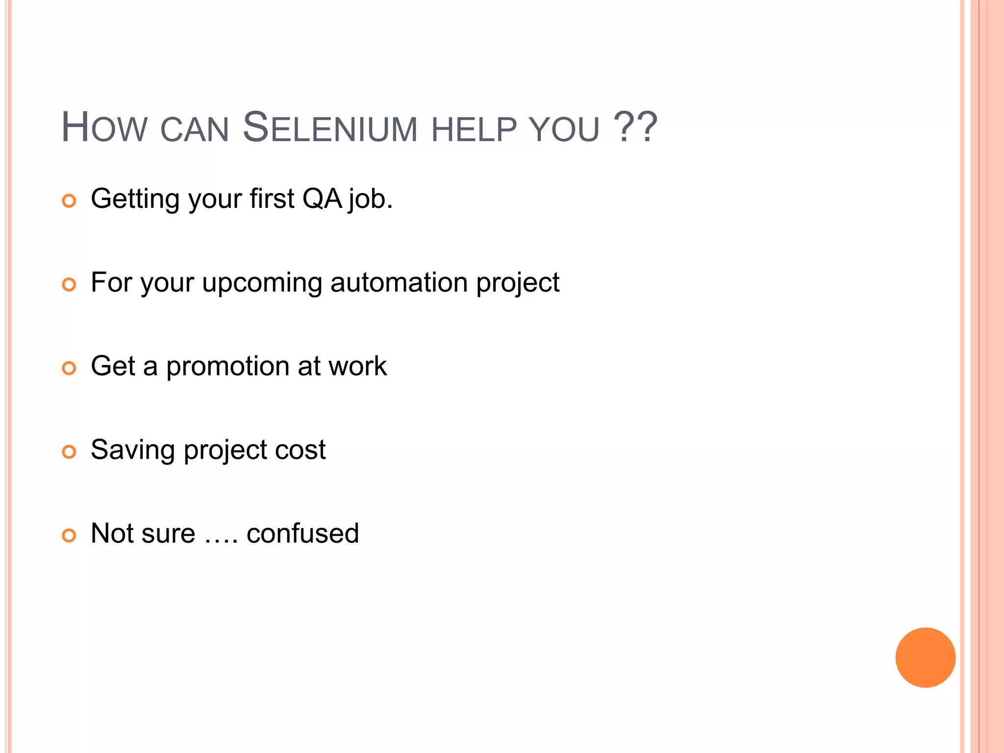  Getting your first QA job.
 For your upcoming automation project
 Get a promotion at work
 Saving project cost
 Not sure …. confused
16
HOW CAN SELENIUM HELP YOU ??
 