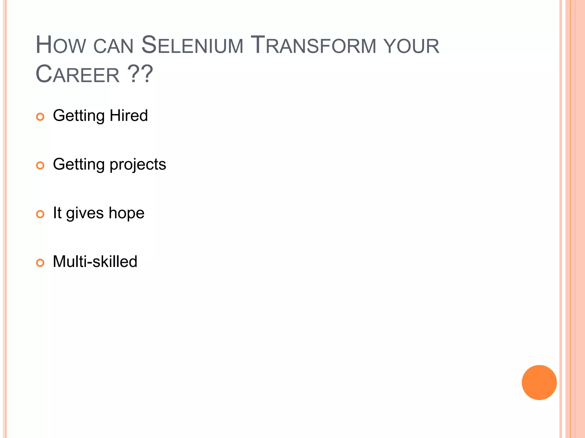  Getting Hired
 Getting projects
 It gives hope
 Multi-skilled
17
HOW CAN SELENIUM TRANSFORM YOUR
CAREER ??
 