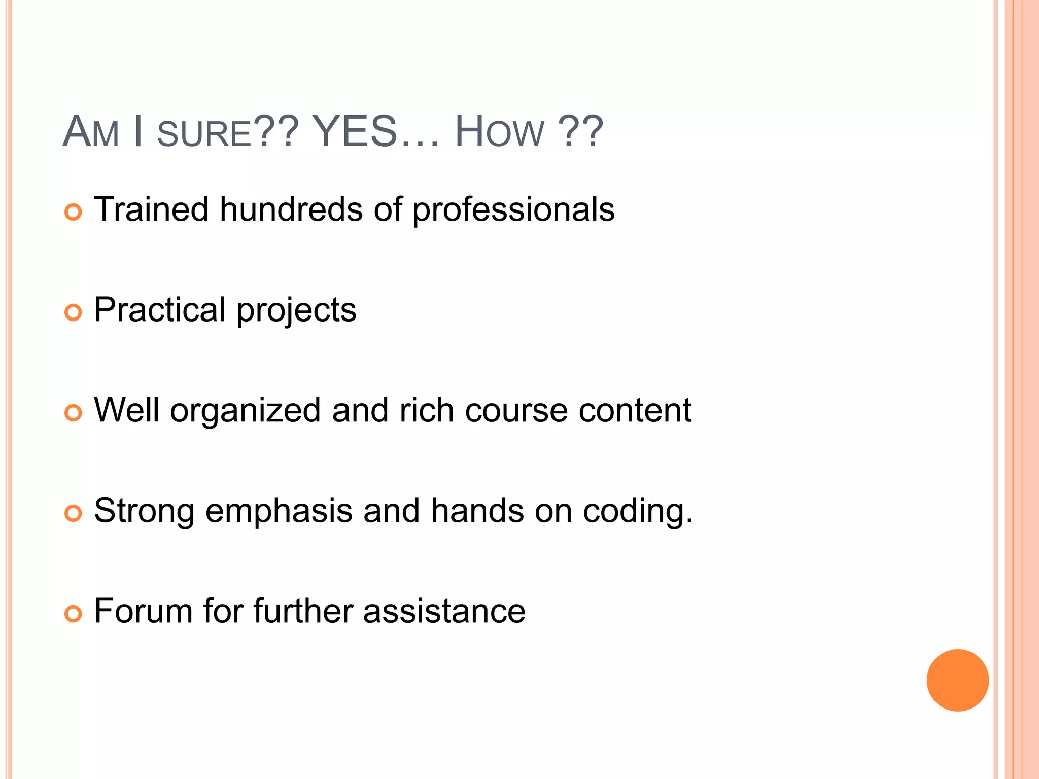  Trained hundreds of professionals
 Practical projects
 Well organized and rich course content
 Strong emphasis and hands on coding.
 Forum for further assistance
20
AM I SURE?? YES… HOW ??
 