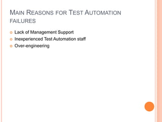 MAIN REASONS FOR TEST AUTOMATION
FAILURES
 Lack of Management Support
 Inexperienced Test Automation staff
 Over-engineering
 