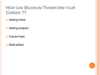  Getting Hired
 Getting projects
 It gives hope
 Multi-skilled
17
HOW CAN SELENIUM TRANSFORM YOUR
CAREER ??
 