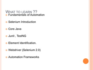  Fundamentals of Automation
 Selenium Introduction
 Core Java
 Junit , TestNG
 Element Identification.
 Webdriver (Selenium 2.0)
 Automation Frameworks
19
WHAT TO LEARN ??
 