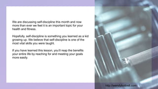 We are discussing self-discipline this month and now
more than ever we feel it is an important topic for your
health and f...