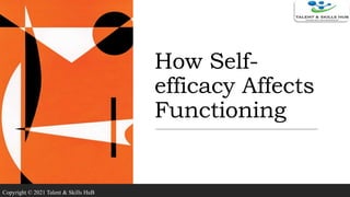 How Self-
efficacy Affects
Functioning
Copyright © 2021 Talent & Skills HuB
 