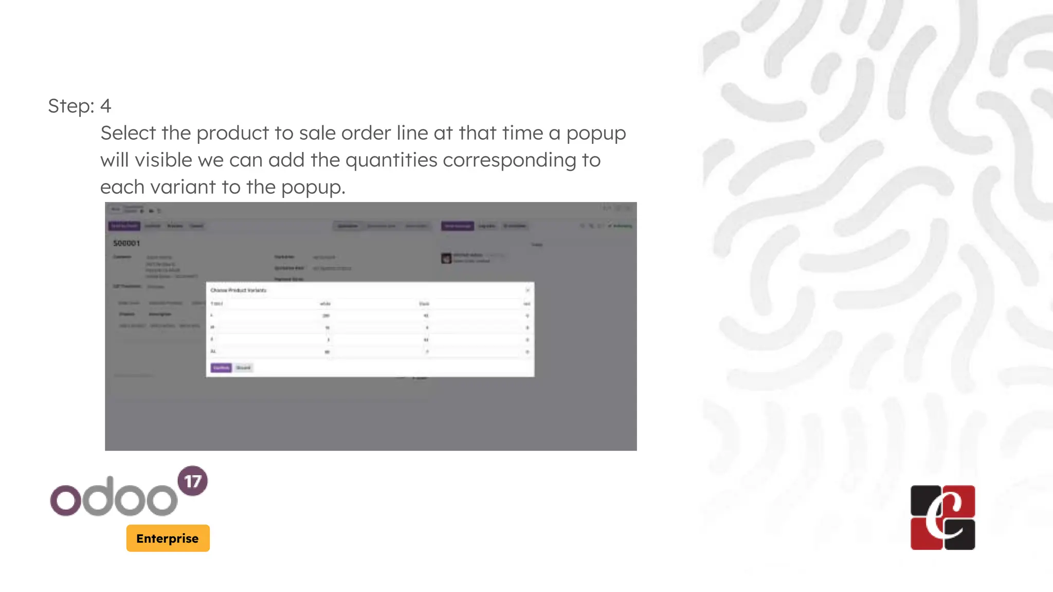 Enterprise
Step: 4
Select the product to sale order line at that time a popup
will visible we can add the quantities corresponding to
each variant to the popup.