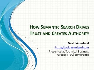 HOW SEMANTIC SEARCH DRIVES
TRUST AND CREATES AUTHORITY
David Amerland
http://davidamerland.com
Presented at Technical Business
Groups (TBC) conference
 