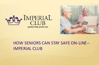 HOW SENIORS CAN STAY SAFE ON-LINE--
IMPERIAL CLUB
 