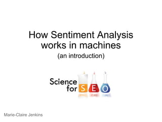How Sentiment Analysis works in machines (an introduction) Marie-Claire Jenkins                      