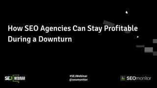 #SEJWebinar
@seomonitor
How SEO Agencies Can Stay Profitable
During a Downturn
 