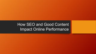 How SEO and Good Content
Impact Online Performance
 
