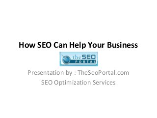 How SEO Can Help Your Business
Presentation by : TheSeoPortal.com
SEO Optimization Services
 