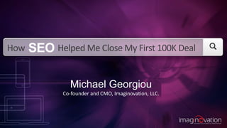 How Helped Me Close My First 100K Deal
Michael Georgiou
Co-founder and CMO, Imaginovation, LLC.
SEO
 