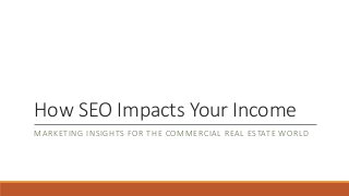 How SEO Impacts Your Income
MARKETING INSIGHTS FOR THE COMMERCIAL REAL ESTATE WORLD
 