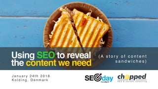 Using SEO to reveal
the content we need
J a n u a r y 2 4 t h 2 0 1 8
K o l d i n g , D e n m a r k
( A s t o r y o f c o n t e n t
s a n d w i c h e s )
 