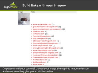 Build links with your imagery
Do people steal your content? Upload your image sitemap into imageraider.com
and make sure they give you an attribution link.
 