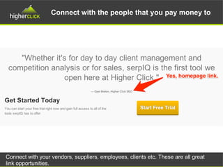 Connect with the people that you pay money to
Connect with your vendors, suppliers, employees, clients etc. These are all great
link opportunities.
 