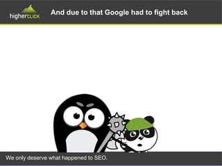 And due to that Google had to fight back
We only deserve what happened to SEO.
 