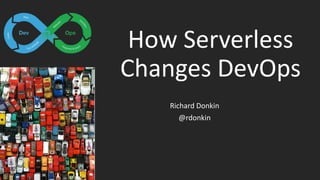 How Serverless
Changes DevOps
Richard Donkin
@rdonkin
 