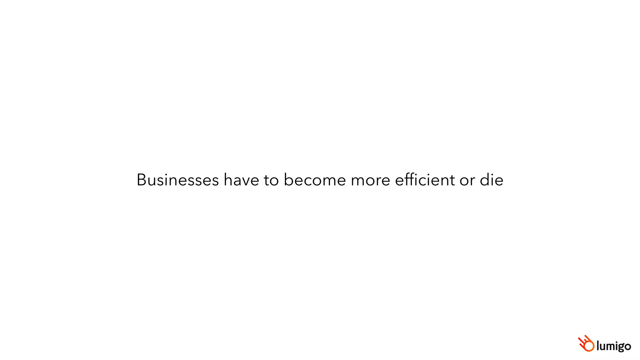 Businesses have to become more efficient or die
 