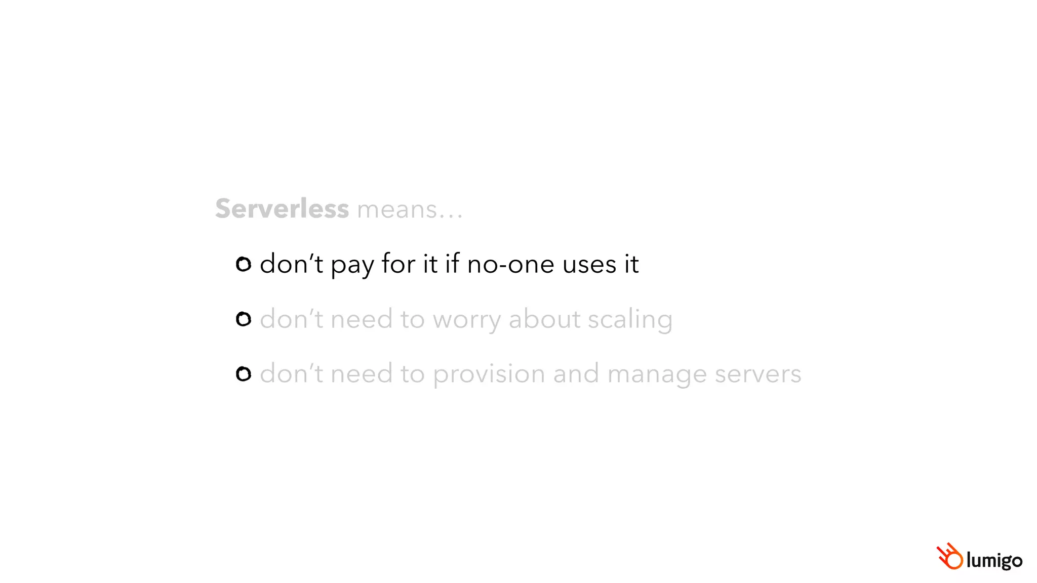 Serverless means…
don’t pay for it if no-one uses it
don’t need to worry about scaling
don’t need to provision and manage servers
 