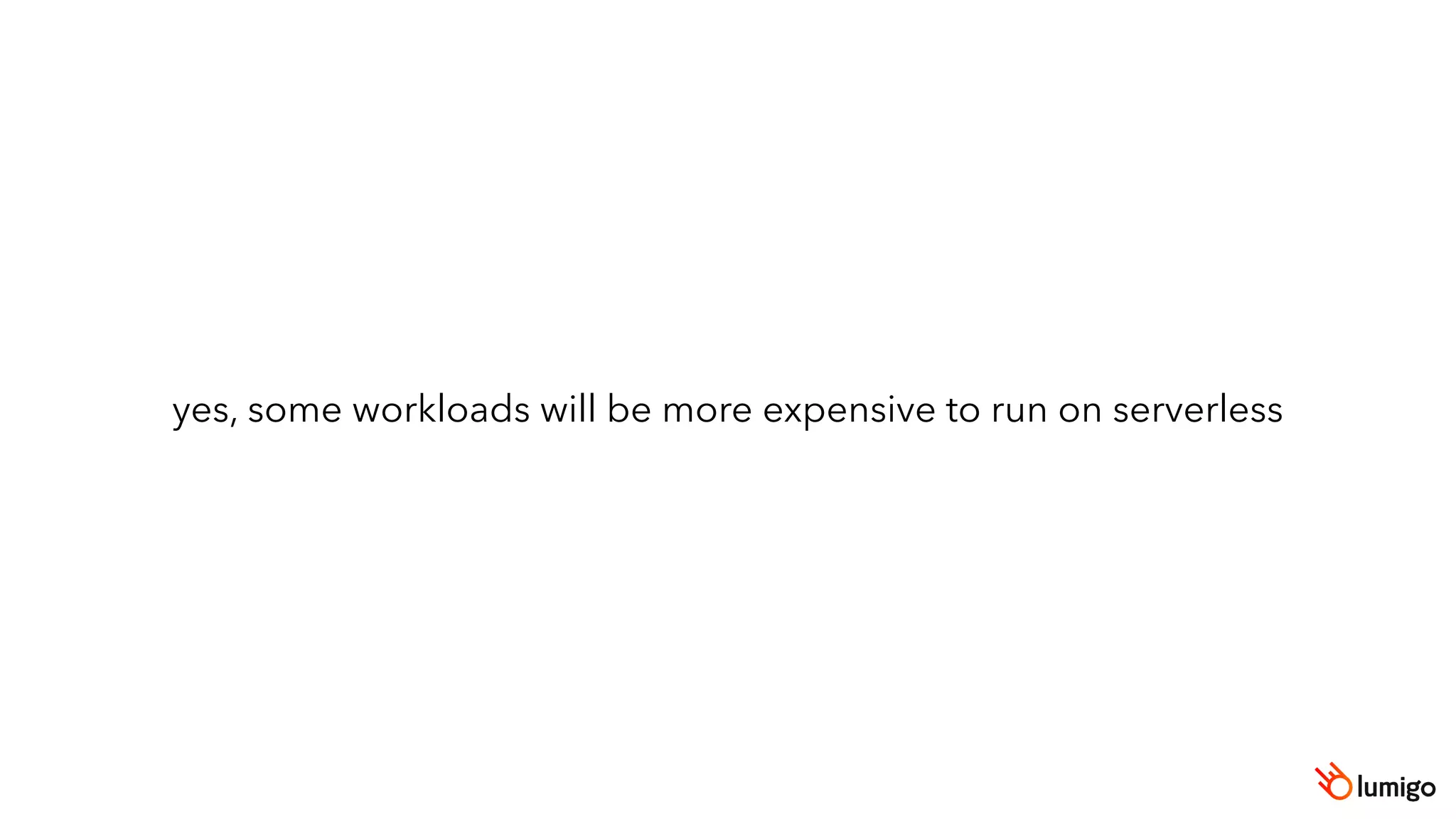 yes, some workloads will be more expensive to run on serverless
 