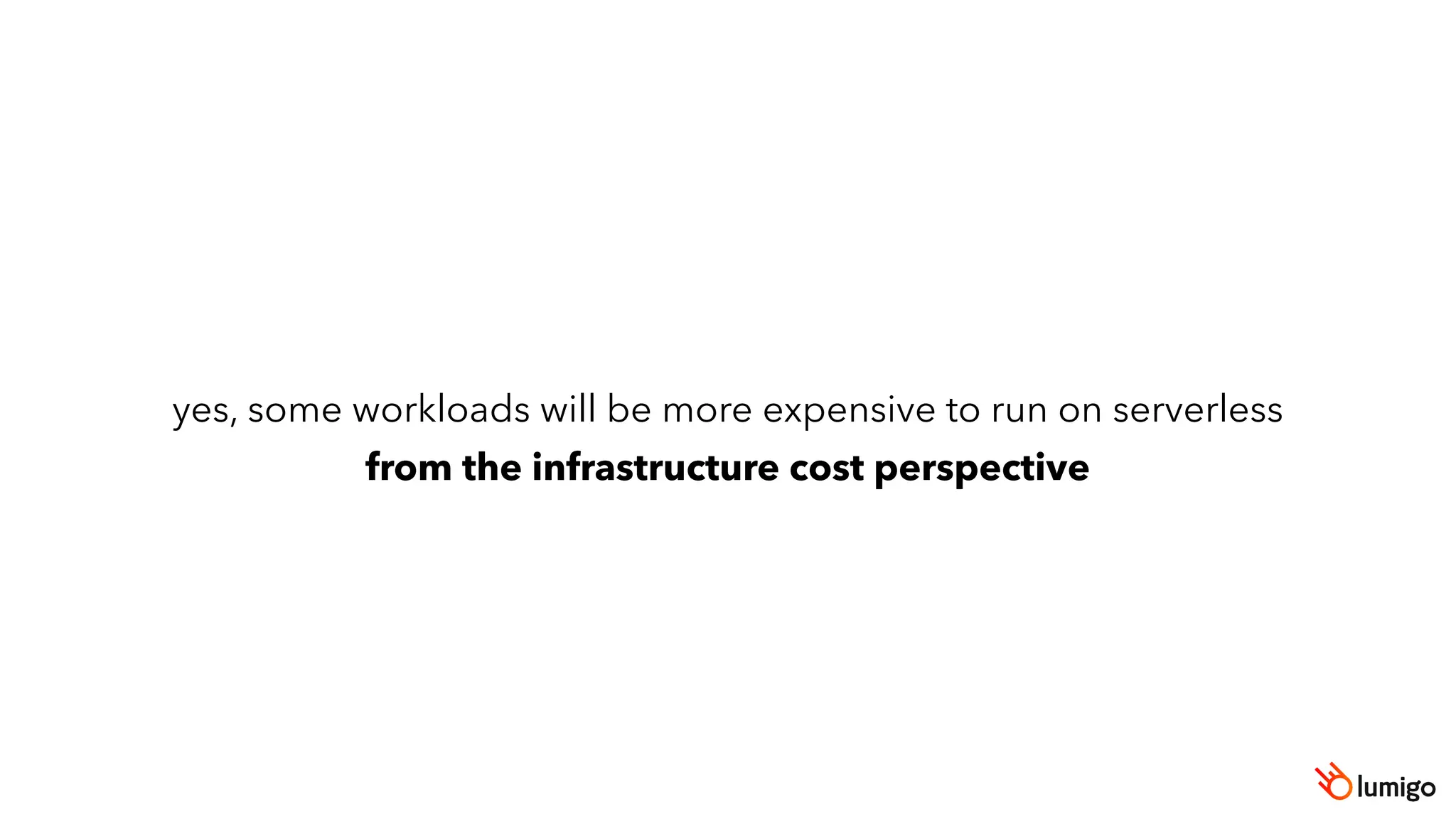 yes, some workloads will be more expensive to run on serverless
from the infrastructure cost perspective
 