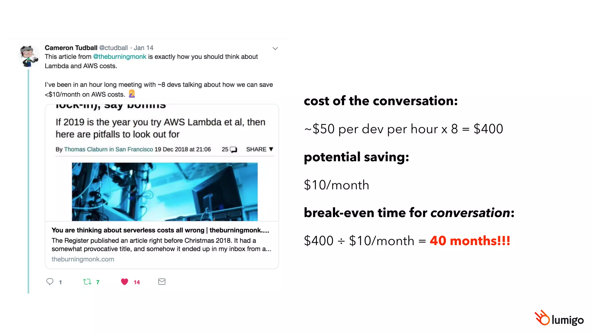 cost of the conversation:
~$50 per dev per hour x 8 = $400
potential saving:
$10/month
break-even time for conversation:
$400 ÷ $10/month = 40 months!!!
 