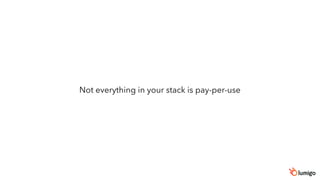 Not everything in your stack is pay-per-use
 