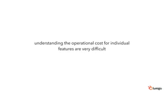 understanding the operational cost for individual
features are very difficult
 