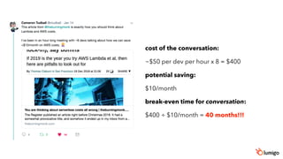 cost of the conversation:
~$50 per dev per hour x 8 = $400
potential saving:
$10/month
break-even time for conversation:
$400 ÷ $10/month = 40 months!!!
 