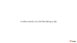 in other words, it’s a lot like taking a cab
 