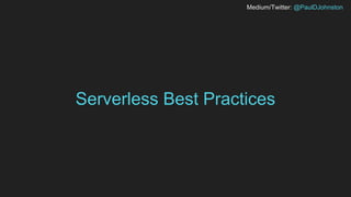 Medium/Twitter: @PaulDJohnston
Serverless Best Practices
 