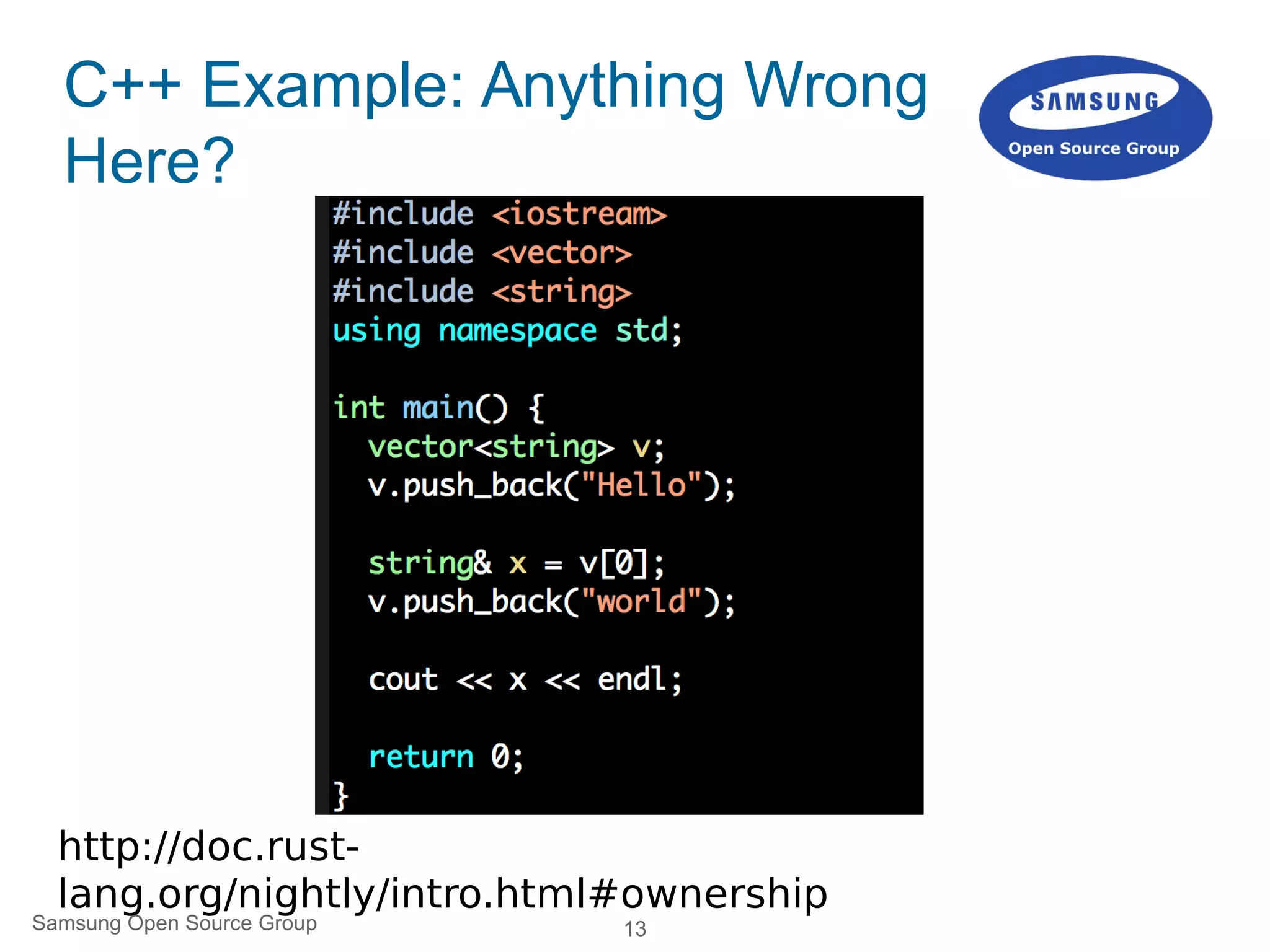 13
http://doc.rust-
lang.org/nightly/intro.html#ownership
C++ Example: Anything Wrong
Here?
Samsung Open Source Group
 