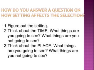 1.Figure out the setting.
2.Think about the TIME. What things are
you going to see? What things are you
not going to see?
3.Think about the PLACE. What things
are you going to see? What things are
you not going to see?
 