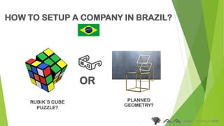HOW TO SETUP A COMPANY IN BRAZIL?
RUBIK´S CUBE
PUZZLE?
OR
PLANNED
GEOMETRY?
 